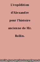 L'expédition d'Alexandre pour l'histoire ancienne de Mr. Rollin.
