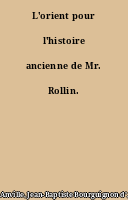 L'orient pour l'histoire ancienne de Mr. Rollin.