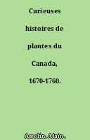 Curieuses histoires de plantes du Canada, 1670-1760.