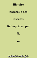 Histoire naturelle des insectes. Orthoptères, par M. Audinet Serville,...