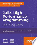 Julia : high performance programming : Leverage the power of Julia to design and develop high performing programs : a course in three modules