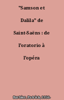 "Samson et Dalila" de Saint-Saëns : de l'oratorio à l'opéra