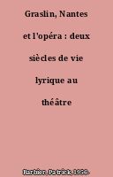 Graslin, Nantes et l'opéra : deux siècles de vie lyrique au théâtre Graslin