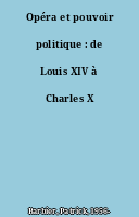 Opéra et pouvoir politique : de Louis XIV à Charles X