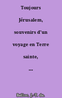 Toujours Jérusalem, souvenirs d'un voyage en Terre sainte, par J.-T. de Belloc.