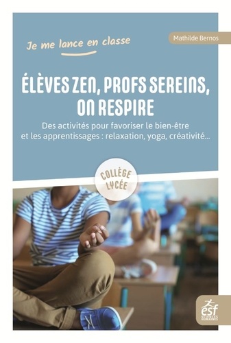 Élèves zen, profs sereins, on respire : des activités pour favoriser le bien-être et les apprentissages : relaxation, yoga, créativité...