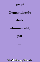Traité élémentaire de droit administratif, par H. Berthélemy, membre de l'Institut, doyen de la Faculté de droit de Paris. 10e édition.