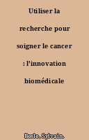 Utiliser la recherche pour soigner le cancer : l’innovation biomédicale localisée