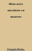 Même notre microbiote est omnivore