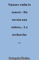 Vaincre enfin le cancer : Du vaccin aux robots... La recherche avance sur tous les fronts