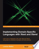 Implementing domain-specific languages with Xtext and Xtend : learn how to implement a DSL with Xtext and Xtend using easy-to-understand examples and best practices