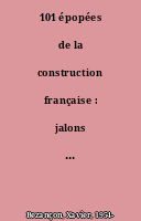 101 épopées de la construction française : jalons du patrimoine bâti