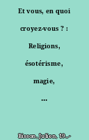 Et vous, en quoi croyez-vous ? : Religions, ésotérisme, magie, voyage dans la France des croyances : dossier