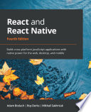 React and React Native : Build cross-platform JavaScript applications with native power for the web, desktop, and mobile : Build cross-platform JavaScript applications with native power for the web, desktop, and mobile