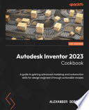 Autodesk Inventor 2023 Cookbook : A guide to gaining advanced modeling and automation skills for design engineers through actionable recipes
