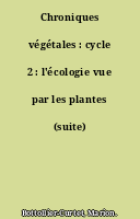 Chroniques végétales : cycle 2 : l'écologie vue par les plantes (suite)