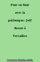 Pour en finir avec la polémique : Jeff Koons à Versailles