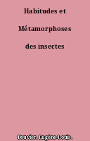 Habitudes et Métamorphoses des insectes