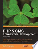 PHP 5 cms framework development : expert insight and practical guidance to create an effcient, flexible, and robust web-oriented PHP 5 framework