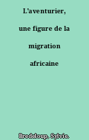 L'aventurier, une figure de la migration africaine