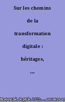 Sur les chemins de la transformation digitale : héritages, ruptures, hybridations