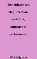 Bien utiliser son blog : création, visibilité, influence et performance