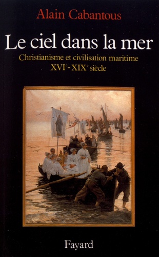 Le ciel dans la mer : christianisme et civilisation maritime (XVIe-XIXe siècle)