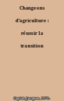 Changeons d'agriculture : réussir la transition