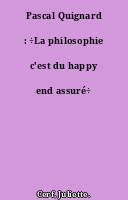 Pascal Quignard : ÷La philosophie c'est du happy end assuré÷