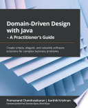 Domain-Driven Design with Java - A Practitioner's Guide : Create simple, elegant, and valuable software solutions for complex business problems