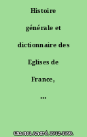 Histoire générale et dictionnaire des Eglises de France, Belgique, Luxembourg, Suisse.