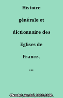 Histoire générale et dictionnaire des Eglises de France, Belgique, Luxembourg, Suisse. Centre et Sud-Est