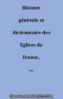 Histoire générale et dictionnaire des Eglises de France, Belgique, Luxembourg, Suisse. O. et Ile de F.