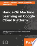 Hands-on machine learning on Google cloud platform : implementing smart and efficient analytics using Cloud ML Engine