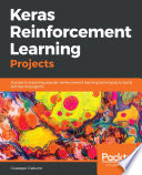 Keras reinforcement learning projects : 9 projects exploring popular reinforcement learning techniques to build self-learning agents