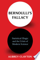 Bernoulli's fallacy : statistical illogic and the crisis of modern science