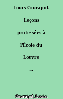 Louis Courajod. Leçons professées à l'École du Louvre (1887-1896), publiées sous la direction de MM. Henry Lemonnier et André Michel... [T. I-II].
