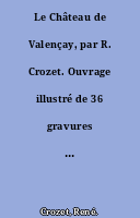 Le Château de Valençay, par R. Crozet. Ouvrage illustré de 36 gravures et 1 plan.