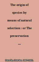 The origin of species by means of natural selection : or The preservation of favored races in the struggle for life and The descent of man and selection in relation to sex