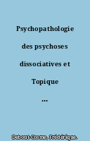 Psychopathologie des psychoses dissociatives et Topique du clivage