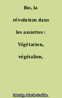 Bio, la révolution dans les assiettes : Végétarien, végétalien, végane...