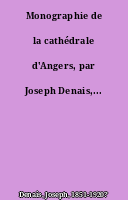 Monographie de la cathédrale d'Angers, par Joseph Denais,...