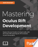 Mastering Oculus Rift development : explore the new frontier of virtual reality with the Oculus Rift and bring the VR revolution to your own projects