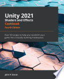 Unity 2021 Shaders and Effects Cookbook : Over 50 recipes to help you transform your game into a visually stunning masterpiece