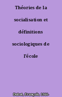 Théories de la socialisation et définitions sociologiques de l'école