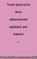 Traité général de droit administratif appliqué, par Gabriel Dufour,... 3e édition, augmentée d'un supplément, par Henry Taudière,... T. IX [-XII]...