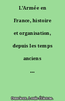 L'Armée en France, histoire et organisation, depuis les temps anciens jusqu'à nos jours...