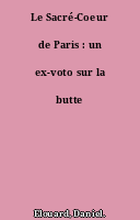 Le Sacré-Coeur de Paris : un ex-voto sur la butte