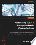 Architecting Vue.js 3 Enterprise-Ready Web Applications : Build and deliver scalable and high-performance, enterprise-ready applications with Vue and JavaScript