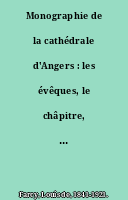 Monographie de la cathédrale d'Angers : les évêques, le châpitre, institutions diverses, cérémonies, anciens usages